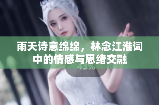 雨天诗意绵绵，林念江淮词中的情感与思绪交融