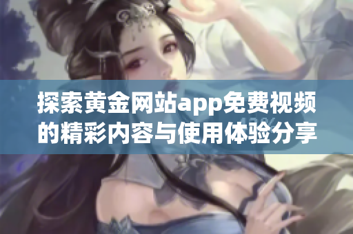 探索黄金网站app免费视频的精彩内容与使用体验分享