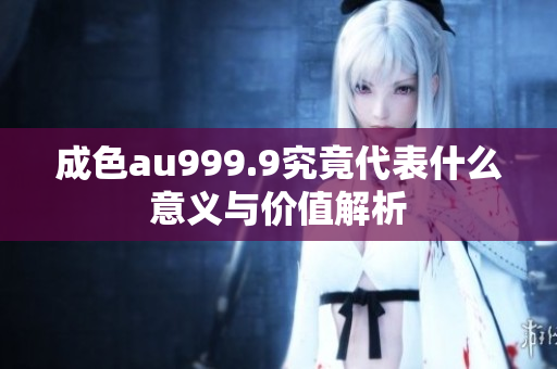 成色au999.9究竟代表什么意义与价值解析