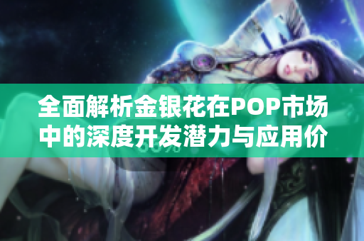全面解析金银花在POP市场中的深度开发潜力与应用价值