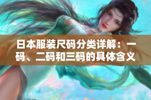 日本服装尺码分类详解：一码、二码和三码的具体含义与差异