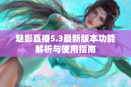魅影直播5.3最新版本功能解析与使用指南