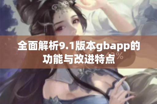全面解析9.1版本gbapp的功能与改进特点