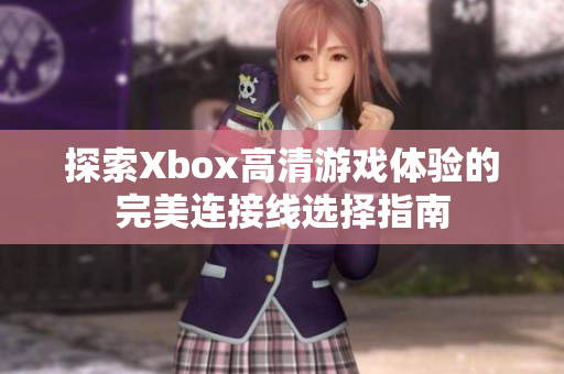 探索Xbox高清游戏体验的完美连接线选择指南