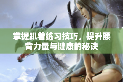 掌握趴着练习技巧，提升腰背力量与健康的秘诀