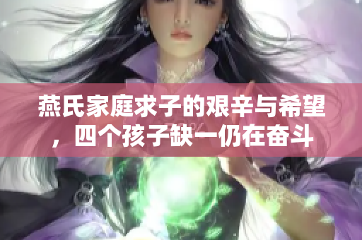 燕氏家庭求子的艰辛与希望，四个孩子缺一仍在奋斗