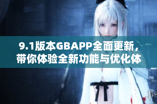 9.1版本GBAPP全面更新，带你体验全新功能与优化体验