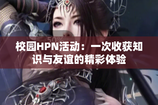 校园HPN活动：一次收获知识与友谊的精彩体验