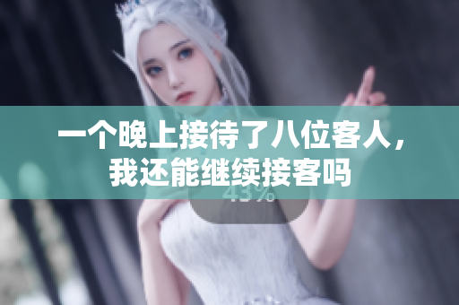 一个晚上接待了八位客人，我还能继续接客吗