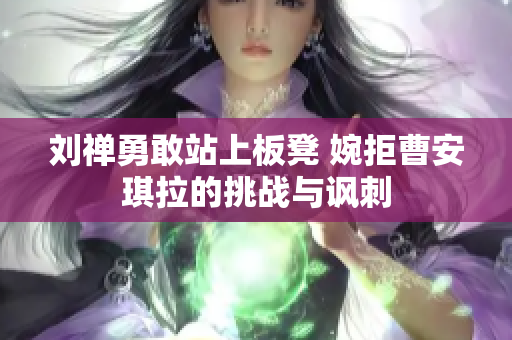 刘禅勇敢站上板凳 婉拒曹安琪拉的挑战与讽刺