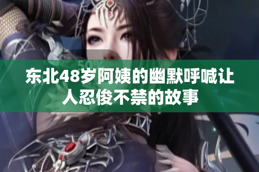 东北48岁阿姨的幽默呼喊让人忍俊不禁的故事