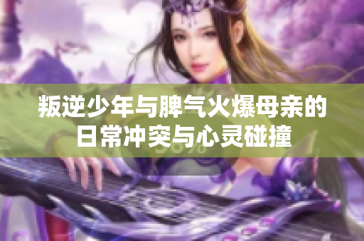 叛逆少年与脾气火爆母亲的日常冲突与心灵碰撞