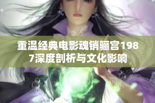 重温经典电影魂销骊宫1987深度剖析与文化影响