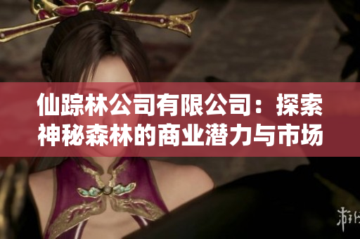 仙踪林公司有限公司：探索神秘森林的商业潜力与市场前景