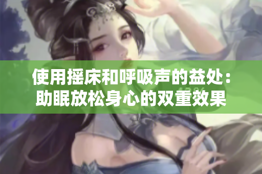使用摇床和呼吸声的益处：助眠放松身心的双重效果