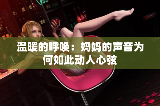 温暖的呼唤：妈妈的声音为何如此动人心弦