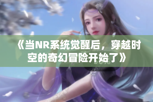 《当NR系统觉醒后，穿越时空的奇幻冒险开始了》