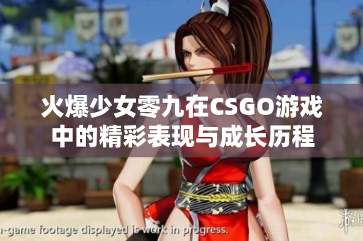 火爆少女零九在CSGO游戏中的精彩表现与成长历程