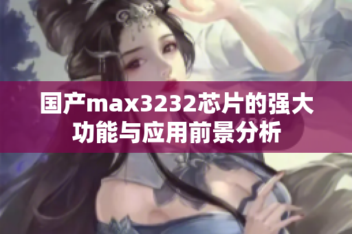 国产max3232芯片的强大功能与应用前景分析
