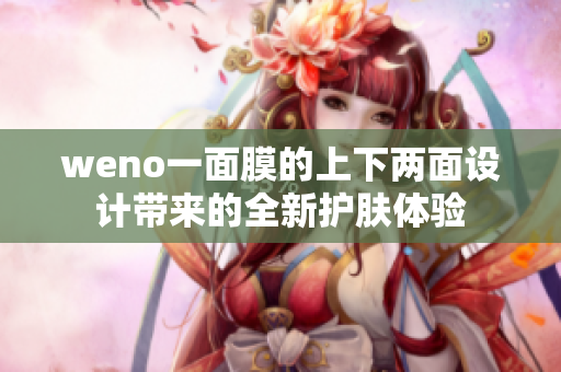 weno一面膜的上下两面设计带来的全新护肤体验