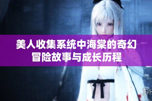 美人收集系统中海棠的奇幻冒险故事与成长历程