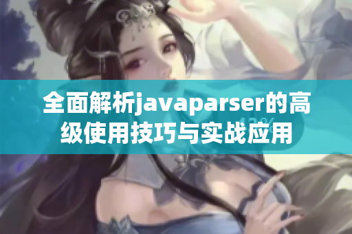 全面解析javaparser的高级使用技巧与实战应用