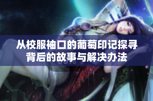从校服袖口的葡萄印记探寻背后的故事与解决办法