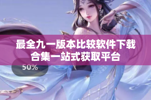 最全九一版本比较软件下载合集一站式获取平台