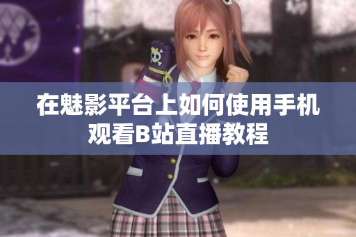 在魅影平台上如何使用手机观看B站直播教程