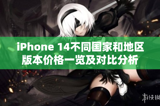 iPhone 14不同国家和地区版本价格一览及对比分析