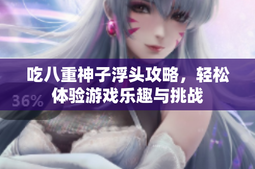 吃八重神子浮头攻略，轻松体验游戏乐趣与挑战