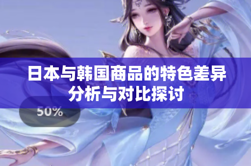 日本与韩国商品的特色差异分析与对比探讨