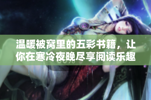 温暖被窝里的五彩书籍，让你在寒冷夜晚尽享阅读乐趣