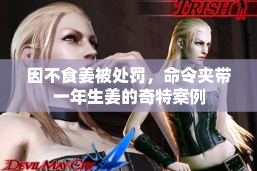 因不食姜被处罚，命令夹带一年生姜的奇特案例