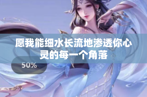 愿我能细水长流地渗透你心灵的每一个角落
