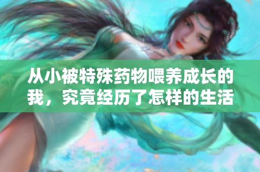 从小被特殊药物喂养成长的我，究竟经历了怎样的生活？
