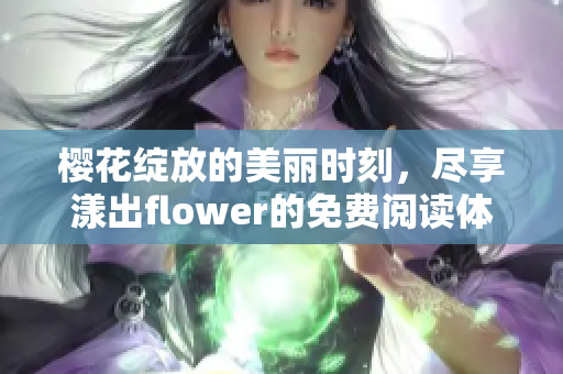 樱花绽放的美丽时刻，尽享漾出flower的免费阅读体验