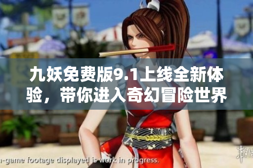 九妖免费版9.1上线全新体验，带你进入奇幻冒险世界