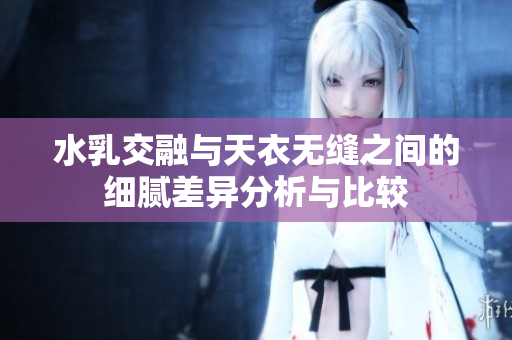水乳交融与天衣无缝之间的细腻差异分析与比较