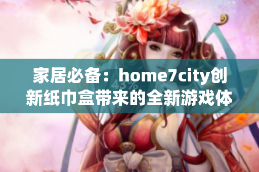 家居必备：home7city创新纸巾盒带来的全新游戏体验