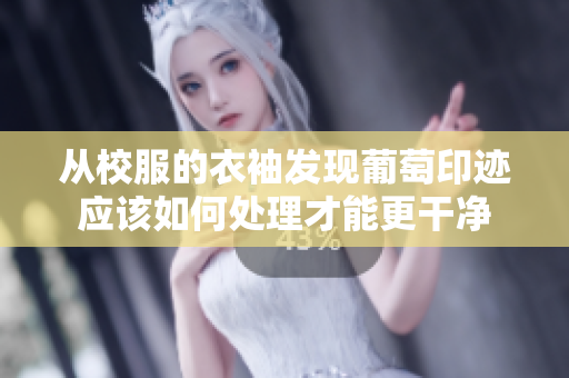 从校服的衣袖发现葡萄印迹应该如何处理才能更干净
