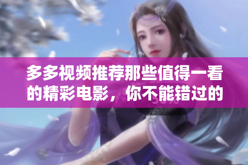 多多视频推荐那些值得一看的精彩电影，你不能错过的佳作