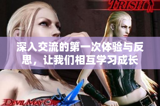 深入交流的第一次体验与反思，让我们相互学习成长