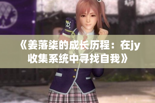 《姜落柒的成长历程：在jy收集系统中寻找自我》
