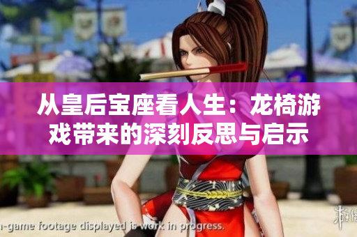 从皇后宝座看人生：龙椅游戏带来的深刻反思与启示