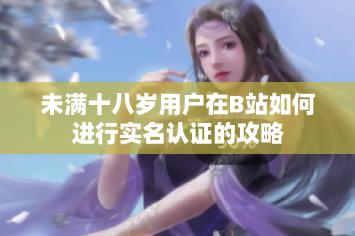 未满十八岁用户在B站如何进行实名认证的攻略