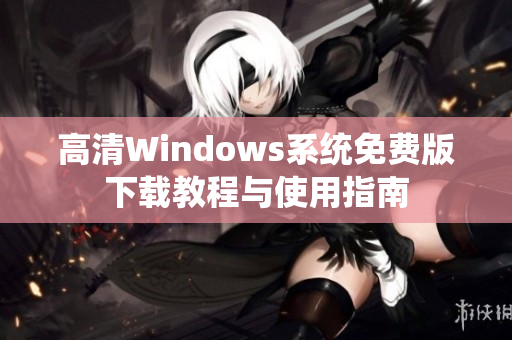 高清Windows系统免费版下载教程与使用指南