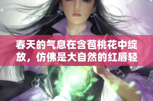 春天的气息在含苞桃花中绽放，仿佛是大自然的红唇轻唤