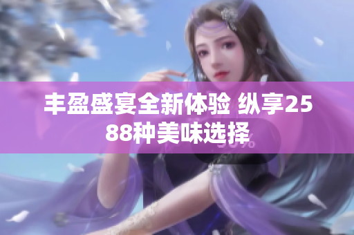 丰盈盛宴全新体验 纵享2588种美味选择