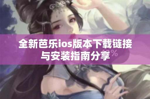 全新芭乐ios版本下载链接与安装指南分享